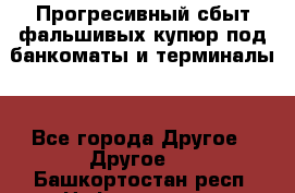 Прогресивный сбыт фальшивых купюр под банкоматы и терминалы. - Все города Другое » Другое   . Башкортостан респ.,Нефтекамск г.